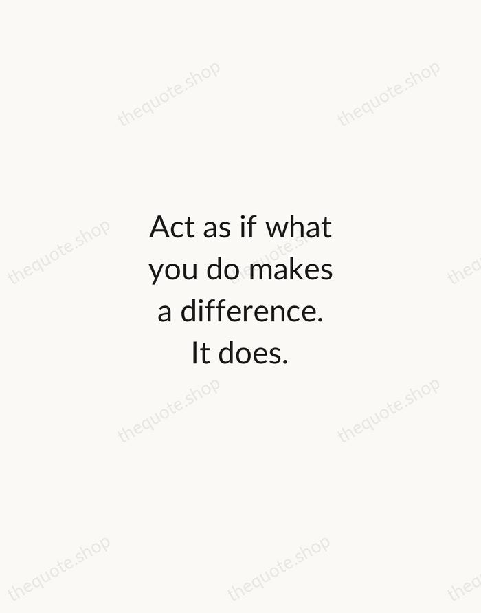 Act as if what you do makes a difference. It does. — William James — Minimal Unsigned