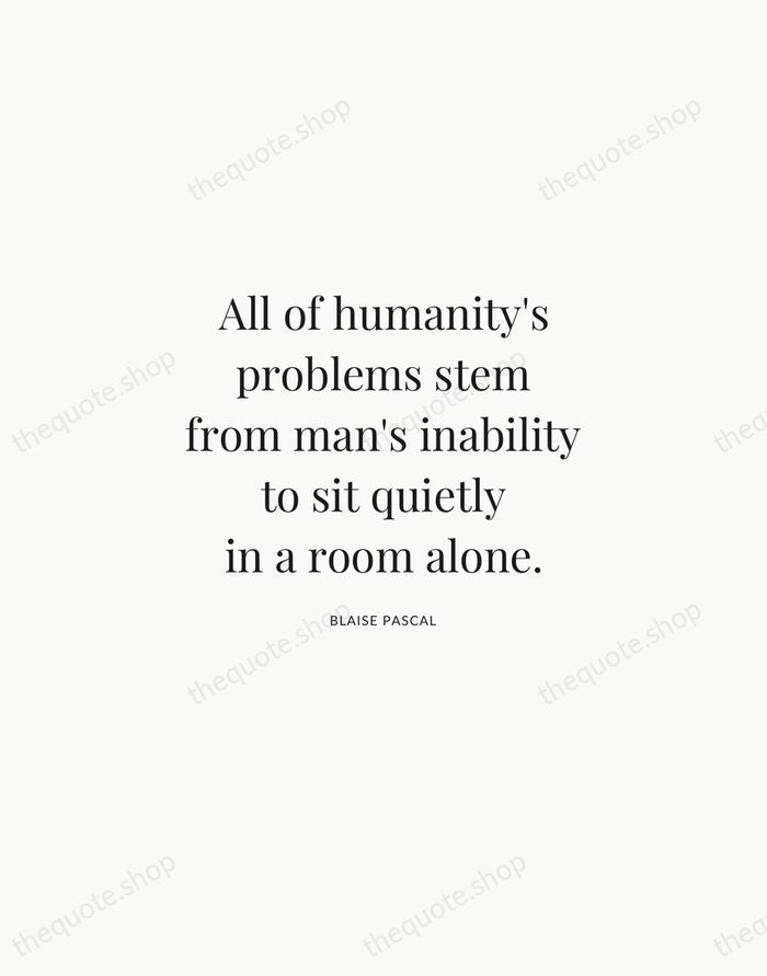 All of humanity's problems stem from man's inability to sit quietly in… — Blaise Pascal | Printable Wall Art — Atelier Serif