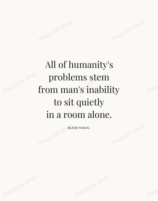 All of humanity's problems stem from man's inability to sit quietly in… — Blaise Pascal | Printable Wall Art — Atelier Serif