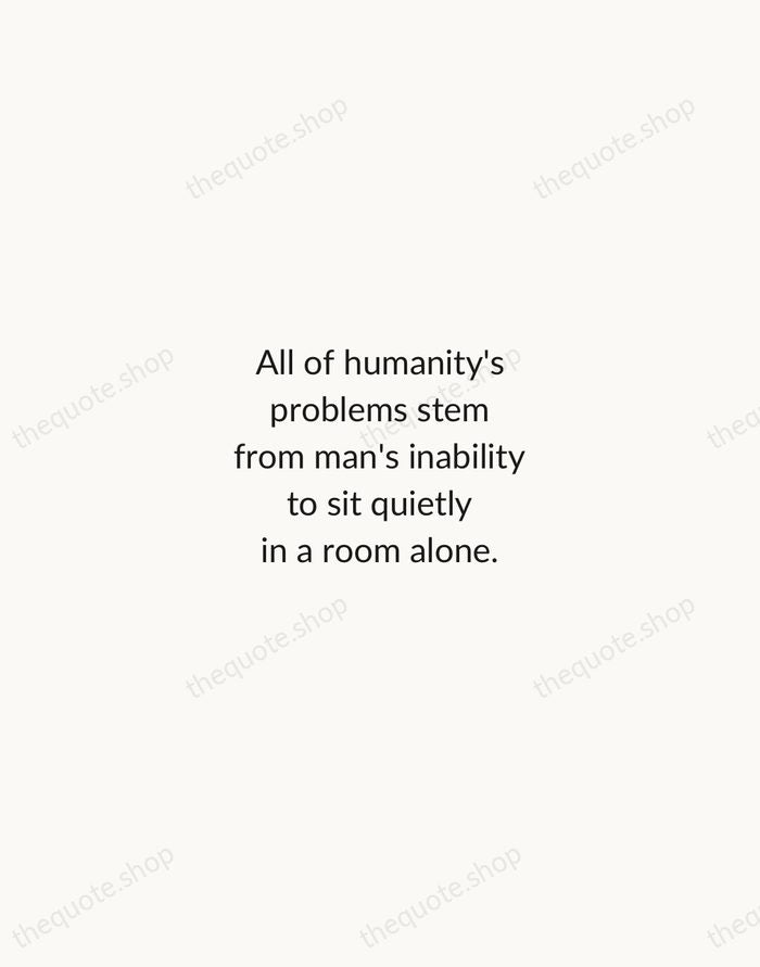 All of humanity's problems stem from man's inability to sit quietly in… — Blaise Pascal — Minimal Unsigned