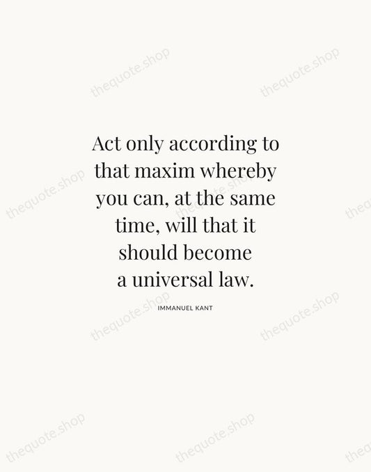 Act only according to that maxim whereby you can, at the same… — Immanuel Kant | Printable Wall Art — Atelier Serif