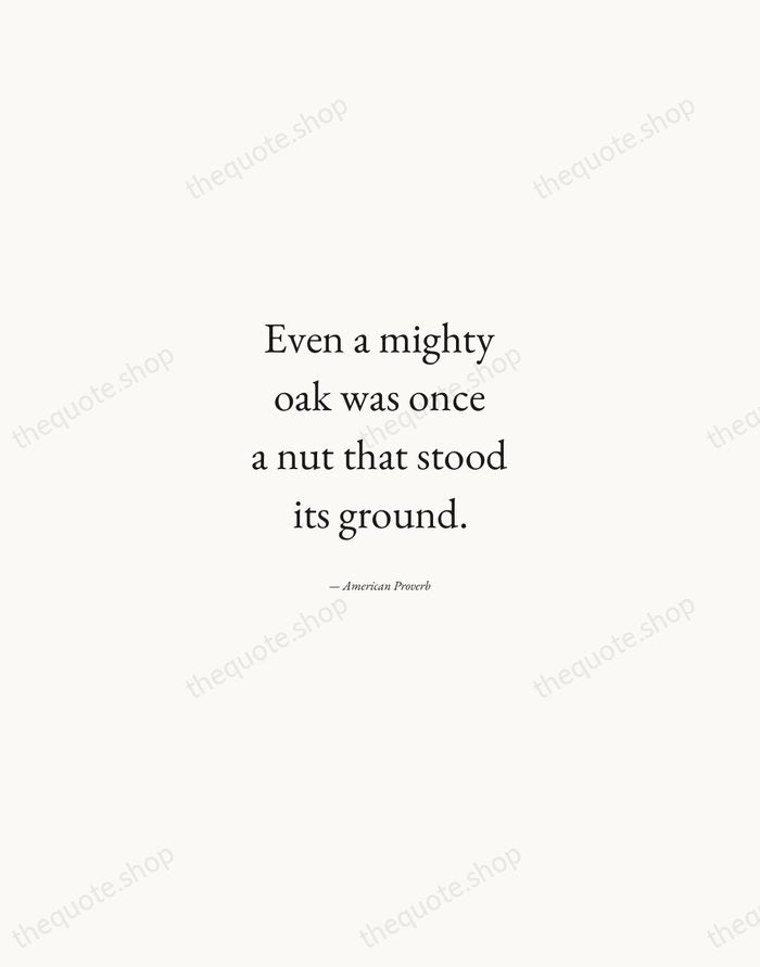 Even a mighty oak was once a nut that stood its ground. — American Proverb — Quiet Garamond