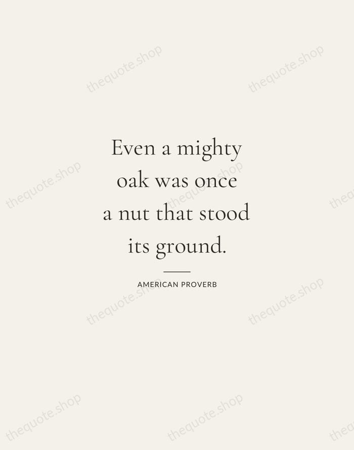 Even a mighty oak was once a nut that stood its ground. — American Proverb — Gallery Rule