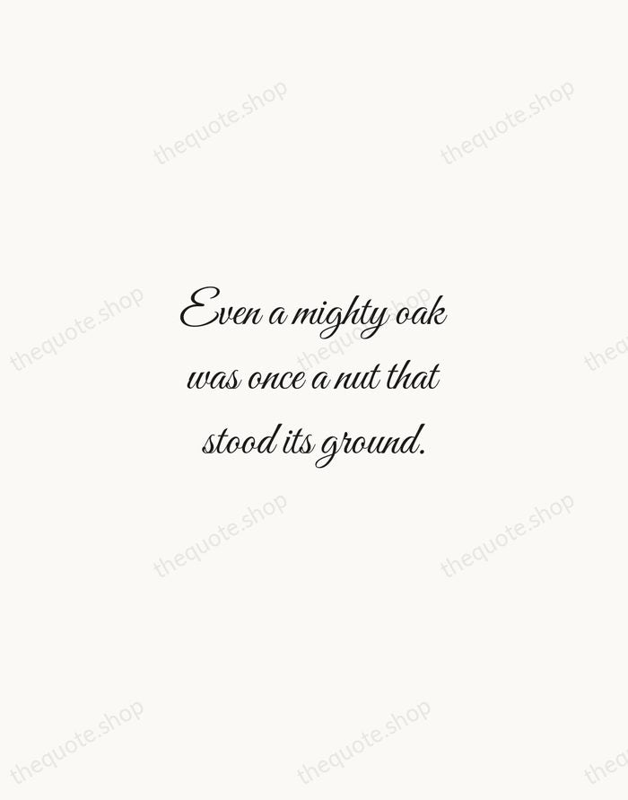 Even a mighty oak was once a nut that stood its ground. — American Proverb — Script Whisper