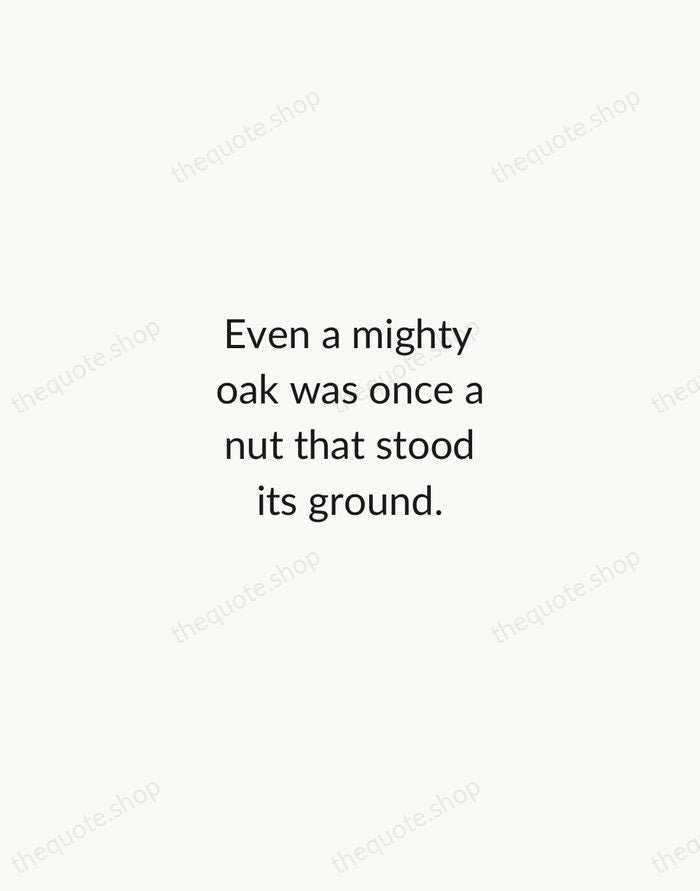 Even a mighty oak was once a nut that stood its ground. — American Proverb — Minimal Unsigned