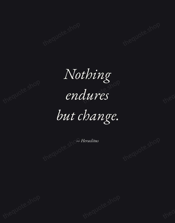 Nothing endures but change. — Heraclitus — Manuscript Italic