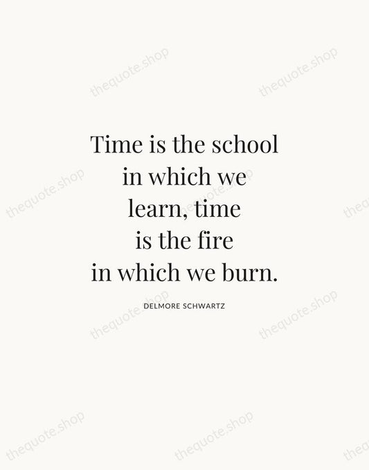 Time is the school in which we learn, time is the fire… — Delmore Schwartz | Printable Wall Art — Atelier Serif