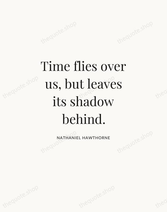 Time flies over us, but leaves its shadow behind. — Nathaniel Hawthorne | Printable Wall Art — Atelier Serif