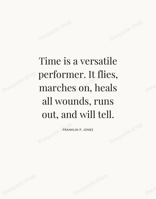 Time is a versatile performer. It flies, marches on, heals all wounds… — Franklin P. Jones | Printable Wall Art — Atelier Serif