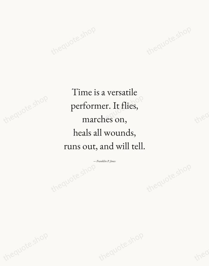 Time is a versatile performer. It flies, marches on, heals all wounds… — Franklin P. Jones — Quiet Garamond
