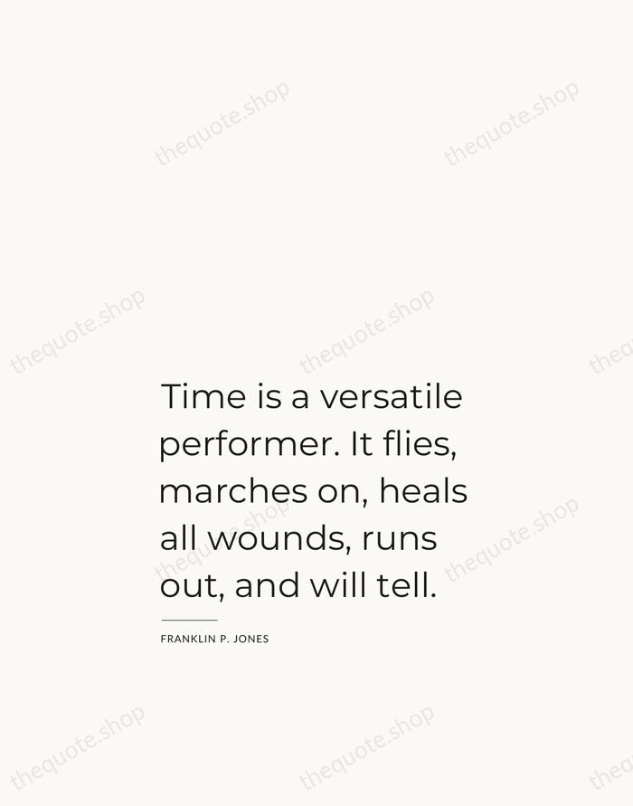 Time is a versatile performer. It flies, marches on, heals all wounds… — Franklin P. Jones — Studio Left