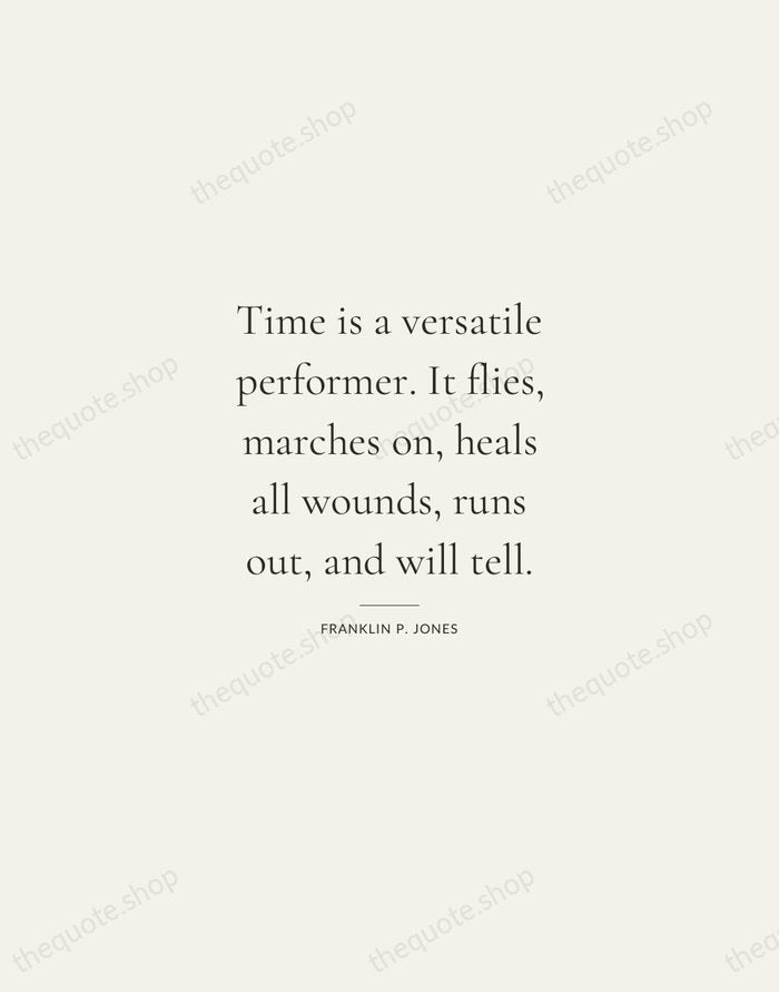 Time is a versatile performer. It flies, marches on, heals all wounds… — Franklin P. Jones — Gallery Rule