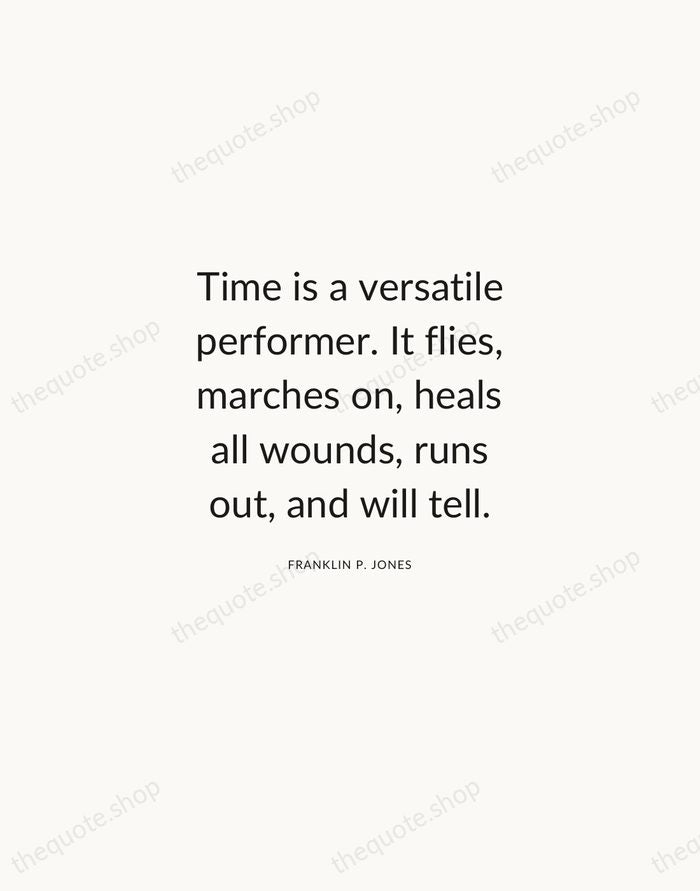 Time is a versatile performer. It flies, marches on, heals all wounds… — Franklin P. Jones — Modern Sans Calm