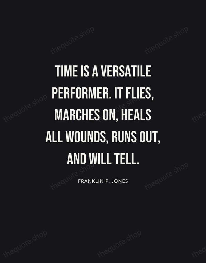 Time is a versatile performer. It flies, marches on, heals all wounds… — Franklin P. Jones | Printable Wall Art — Poster Condensed