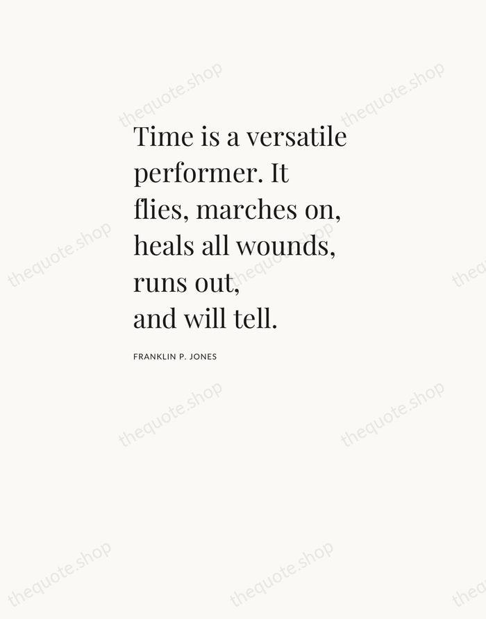Time is a versatile performer. It flies, marches on, heals all wounds… — Franklin P. Jones — Asymmetric Left