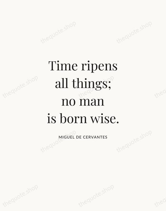 Time ripens all things; no man is born wise. — Miguel de Cervantes | Printable Wall Art — Atelier Serif