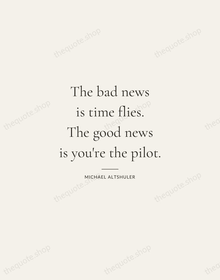 The bad news is time flies. The good news is you're the… — Michael Altshuler — Gallery Rule