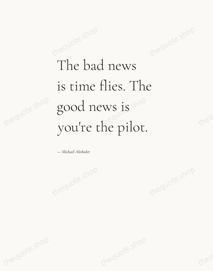 The bad news is time flies. The good news is you're the… — Michael Altshuler — Editorial Left Serif