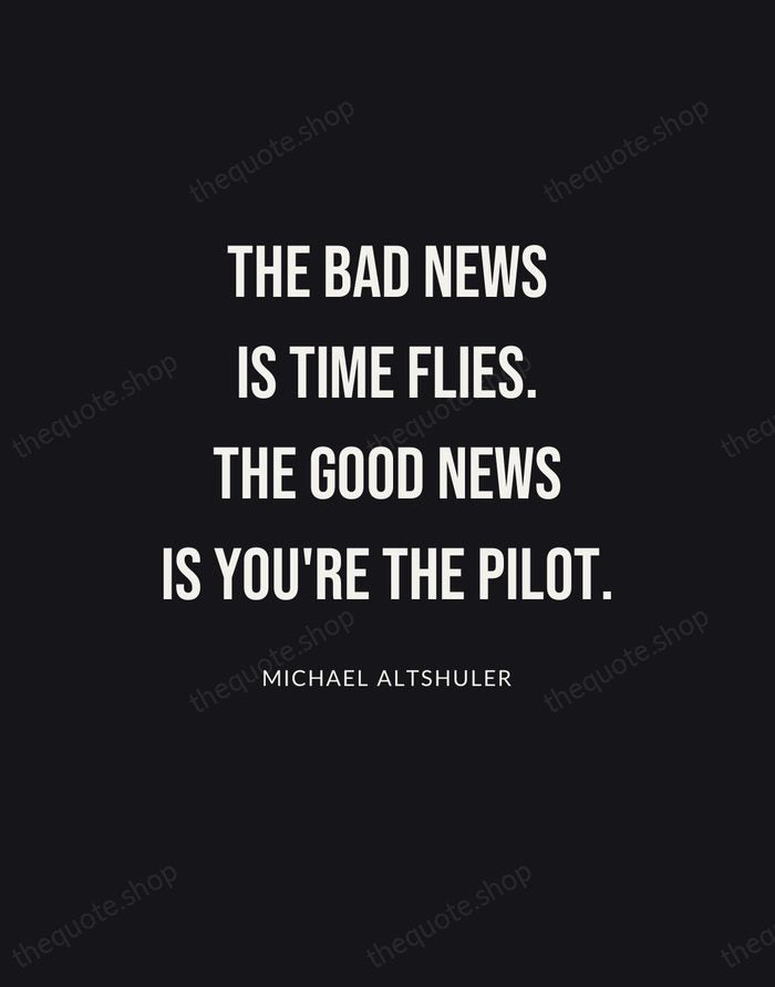 The bad news is time flies. The good news is you're the… — Michael Altshuler | Printable Wall Art — Poster Condensed