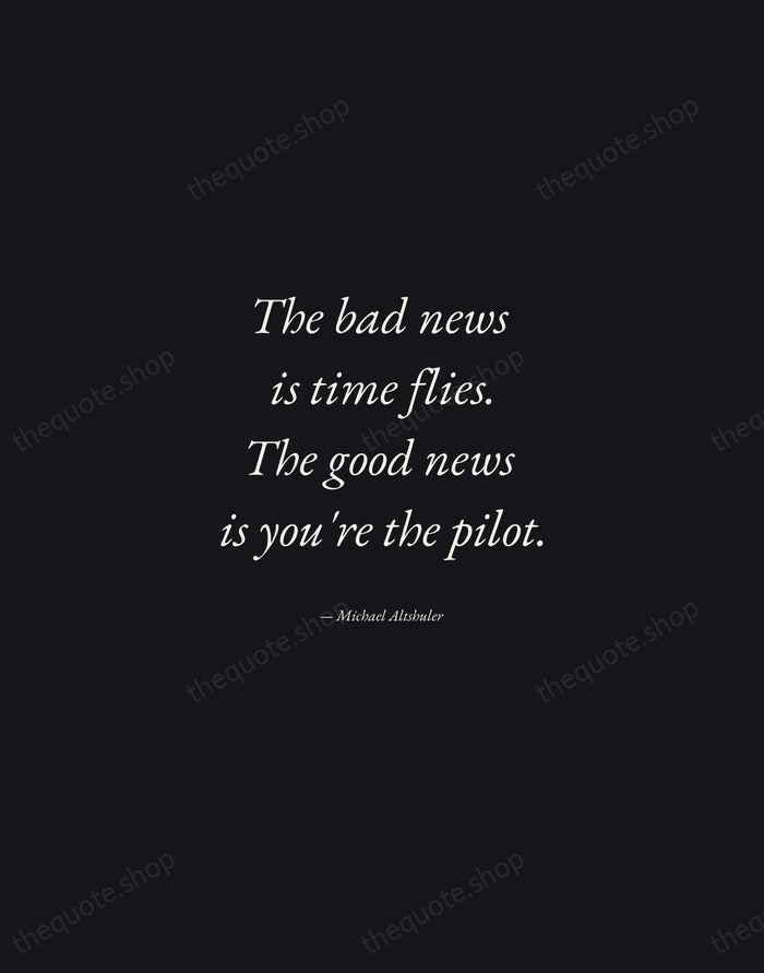 The bad news is time flies. The good news is you're the… — Michael Altshuler — Manuscript Italic