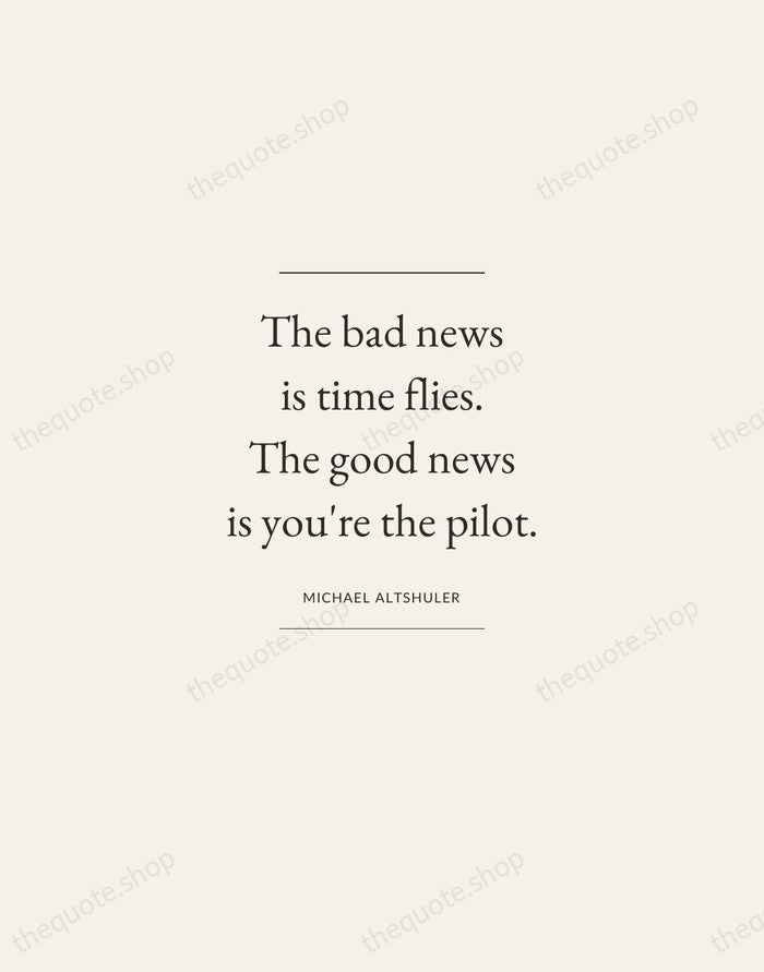 The bad news is time flies. The good news is you're the… — Michael Altshuler — Gallery Frame