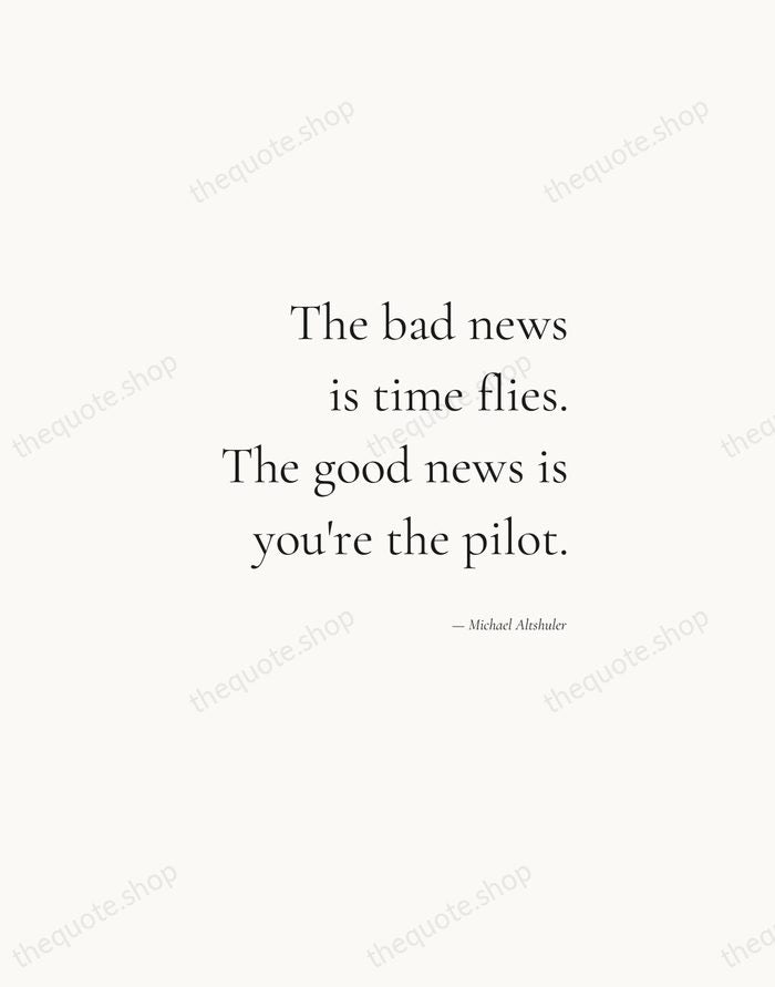 The bad news is time flies. The good news is you're the… — Michael Altshuler — Soft Serif Right