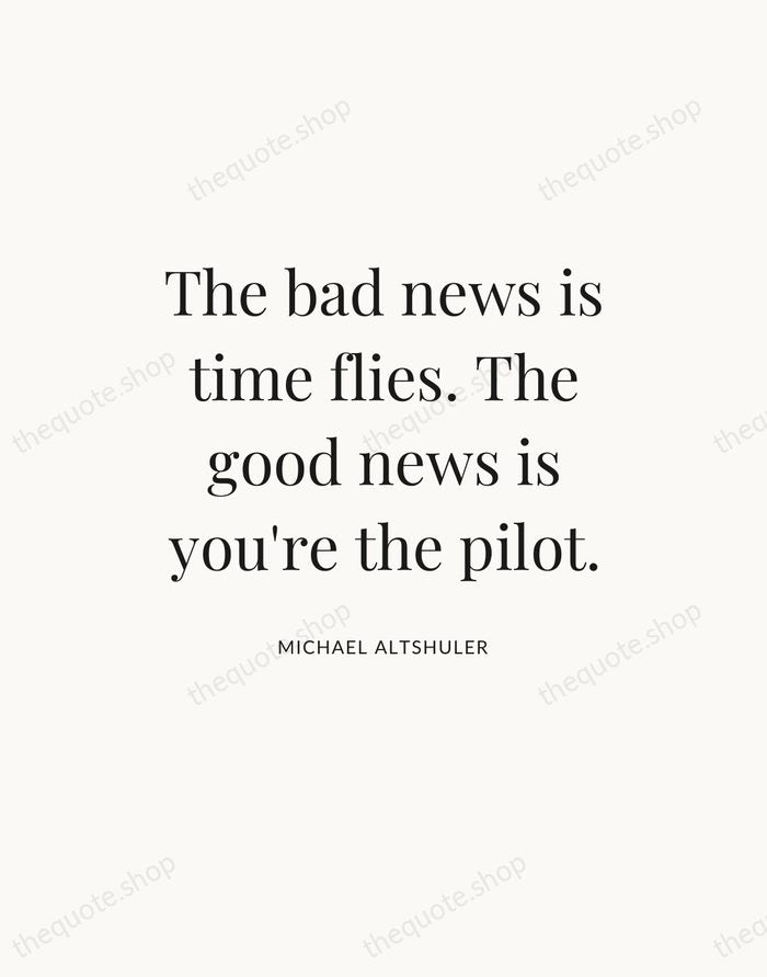 The bad news is time flies. The good news is you're the… — Michael Altshuler — Statement Serif