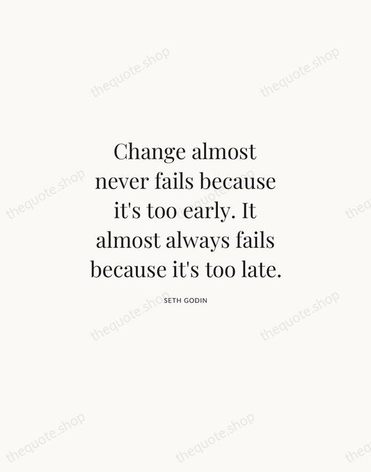 Change almost never fails because it's too early. It almost always fails… — Seth Godin | Printable Wall Art — Atelier Serif