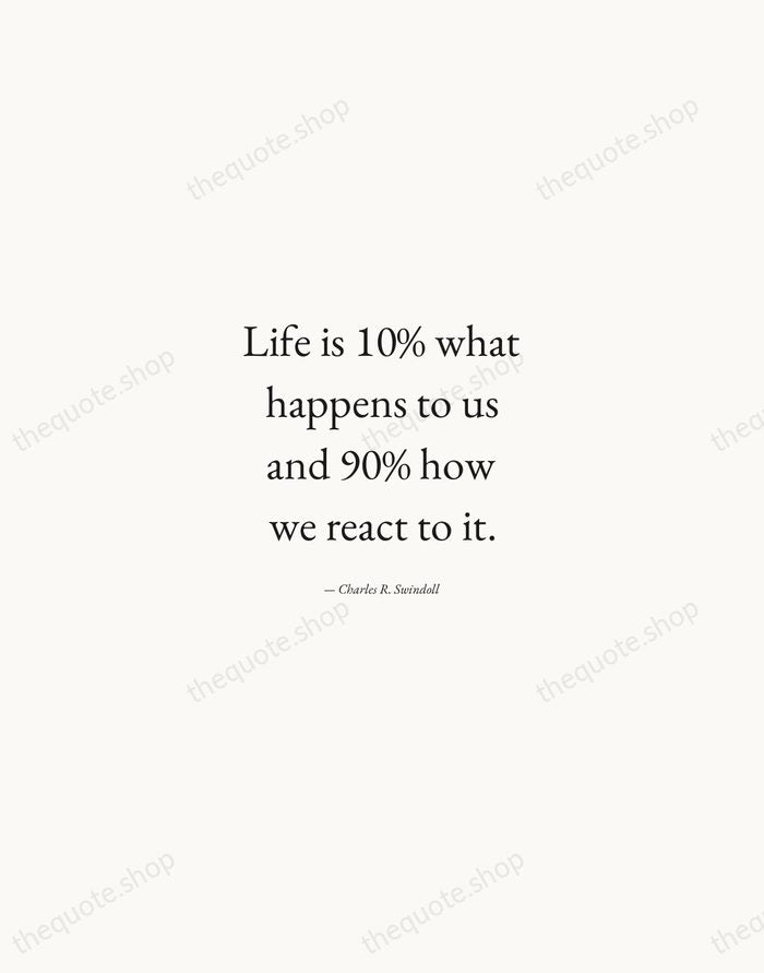 Life is 10% what happens to us and 90% how we react… — Charles R. Swindoll — Quiet Garamond
