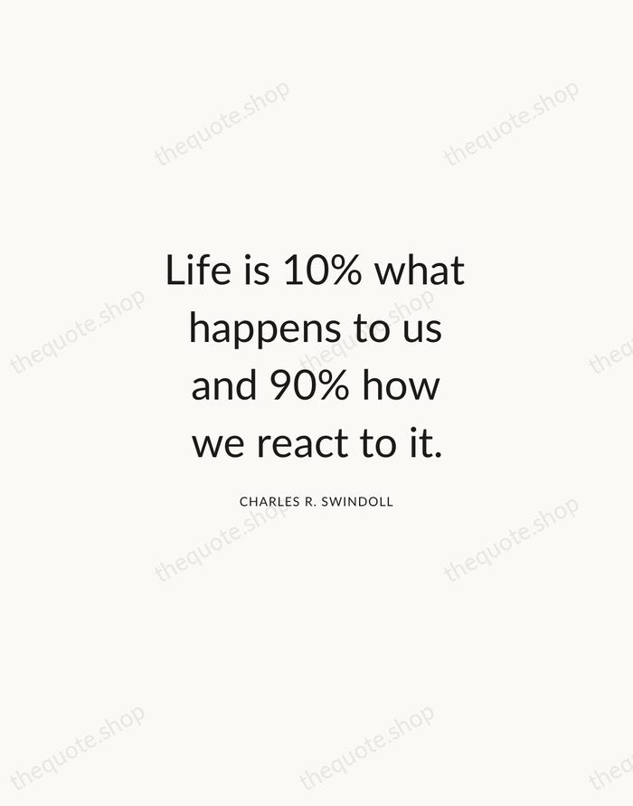 Life is 10% what happens to us and 90% how we react… — Charles R. Swindoll — Modern Sans Calm