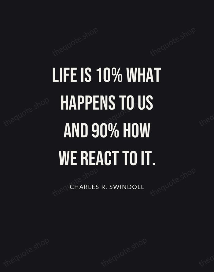 Life is 10% what happens to us and 90% how we react… — Charles R. Swindoll | Printable Wall Art — Poster Condensed