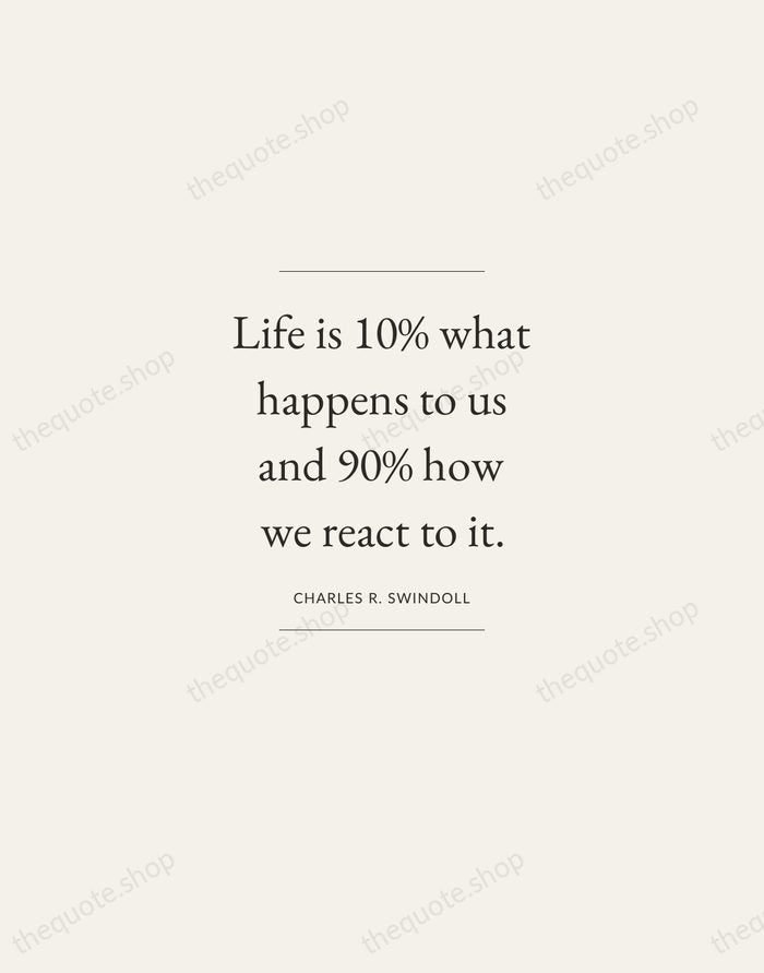 Life is 10% what happens to us and 90% how we react… — Charles R. Swindoll — Gallery Frame