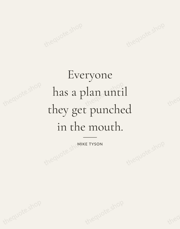 Everyone has a plan until they get punched in the mouth. — Mike Tyson — Gallery Rule