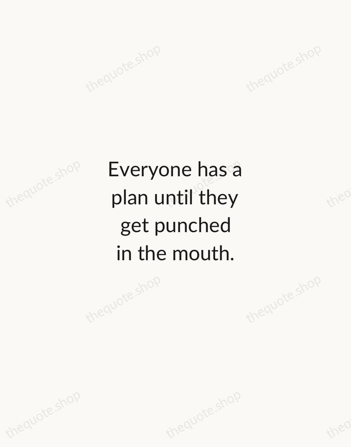 Everyone has a plan until they get punched in the mouth. — Mike Tyson — Minimal Unsigned