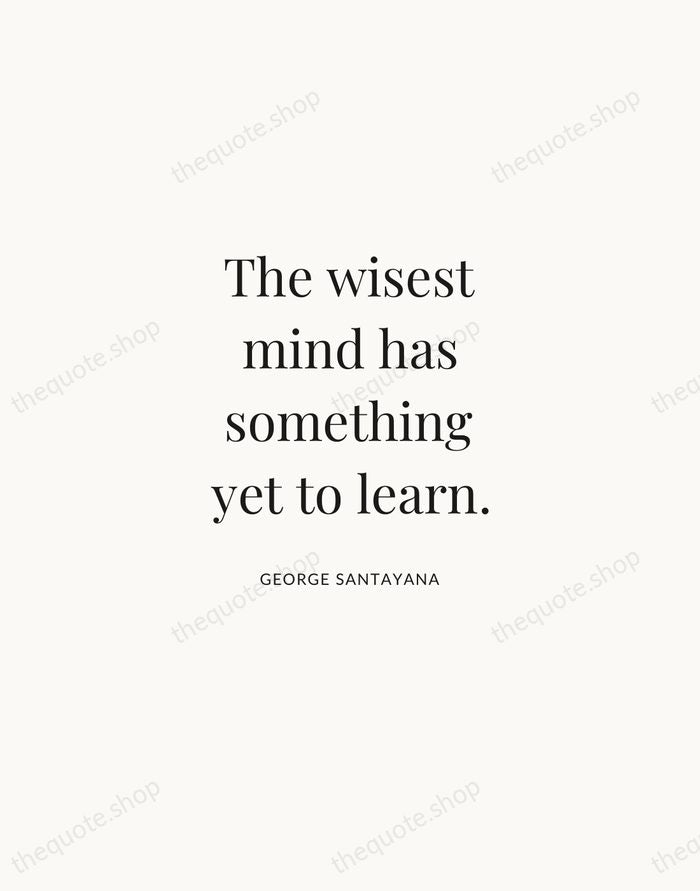 The wisest mind has something yet to learn. — George Santayana | Printable Wall Art — Atelier Serif