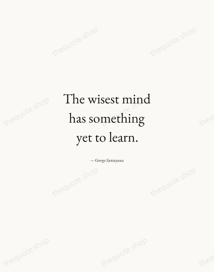 The wisest mind has something yet to learn. — George Santayana — Quiet Garamond