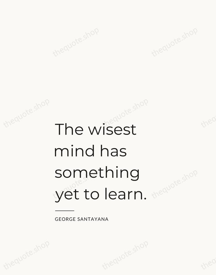 The wisest mind has something yet to learn. — George Santayana — Studio Left