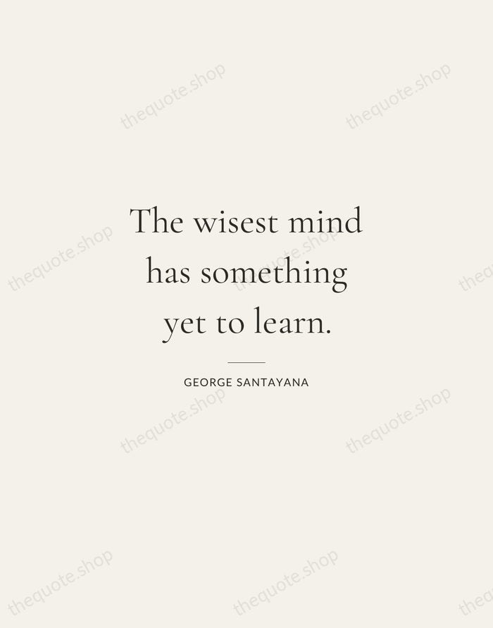 The wisest mind has something yet to learn. — George Santayana — Gallery Rule