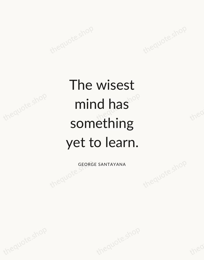 The wisest mind has something yet to learn. — George Santayana — Modern Sans Calm