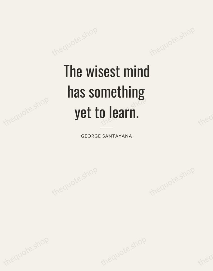 The wisest mind has something yet to learn. — George Santayana — Letterpress Caps