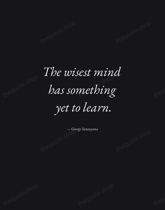 The wisest mind has something yet to learn. — George Santayana — Manuscript Italic
