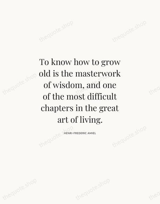 To know how to grow old is the masterwork of wisdom, and… — Henri-Frederic Amiel | Printable Wall Art — Atelier Serif