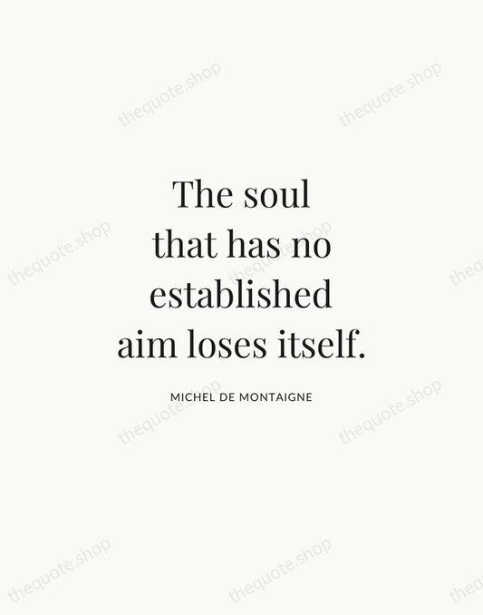 The soul that has no established aim loses itself. — Michel de Montaigne | Printable Wall Art — Atelier Serif