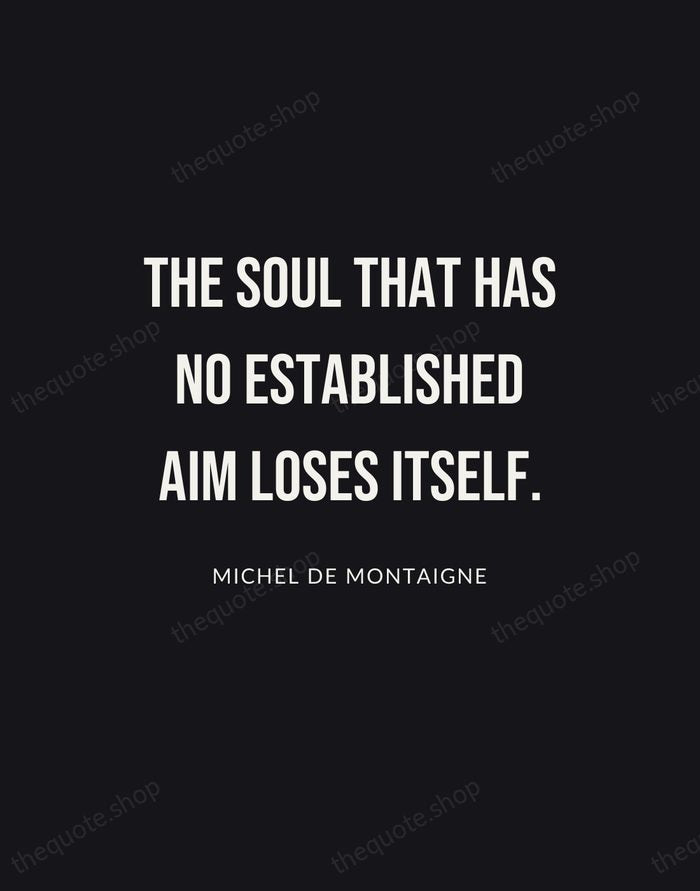 The soul that has no established aim loses itself. — Michel de Montaigne | Printable Wall Art — Poster Condensed