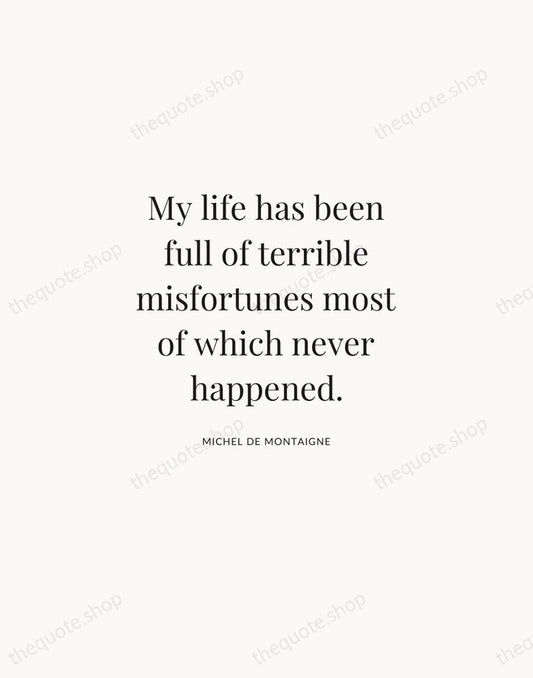 My life has been full of terrible misfortunes most of which never… — Michel de Montaigne | Printable Wall Art — Atelier Serif