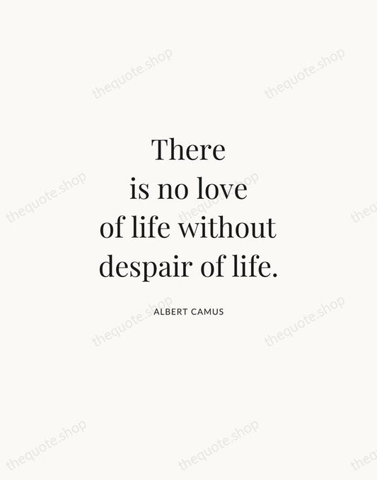 There is no love of life without despair of life. — Albert Camus | Printable Wall Art — Atelier Serif