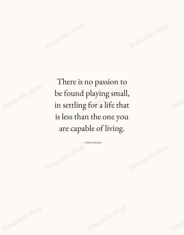 There is no passion to be found playing small, in settling for… — Nelson Mandela — Quiet Garamond