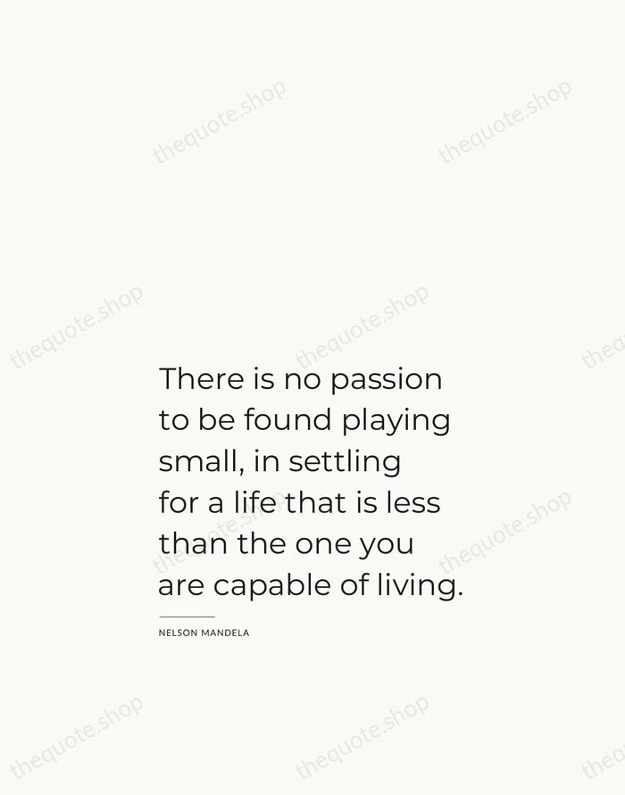There is no passion to be found playing small, in settling for… — Nelson Mandela — Studio Left