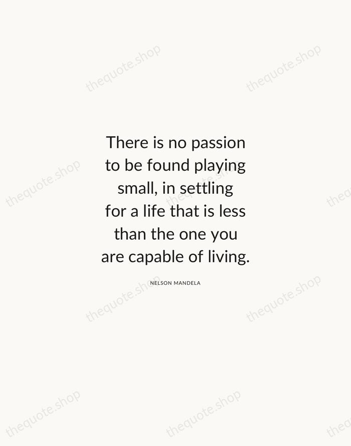 There is no passion to be found playing small, in settling for… — Nelson Mandela — Modern Sans Calm