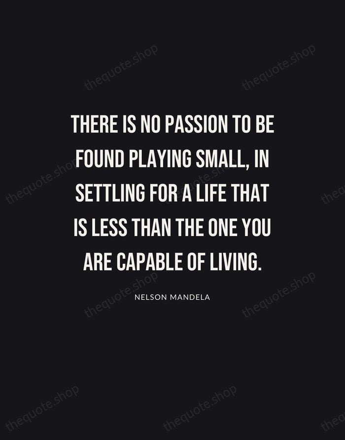 There is no passion to be found playing small, in settling for… — Nelson Mandela | Printable Wall Art — Poster Condensed